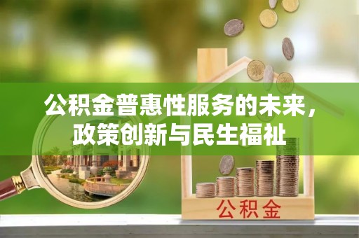 牟平公积金普惠性服务的未来，政策创新与民生福祉