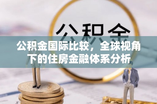 牟平公积金国际比较，全球视角下的住房金融体系分析
